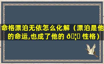 命格漂泊无依怎么化解（漂泊是他的命运,也成了他的 🦆 性格）